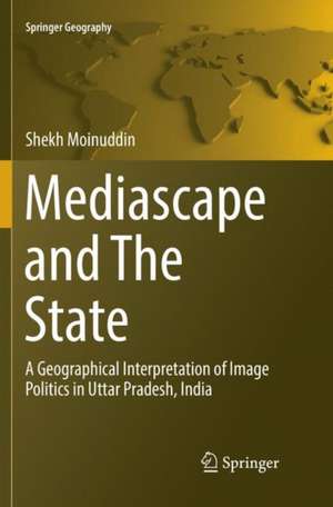 Mediascape and The State: A Geographical Interpretation of Image Politics in Uttar Pradesh, India de Shekh Moinuddin