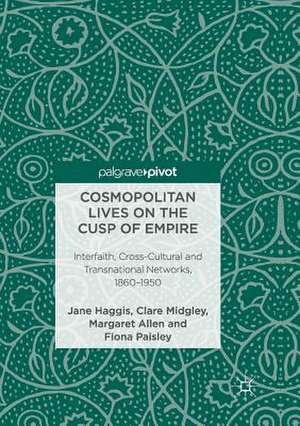 Cosmopolitan Lives on the Cusp of Empire: Interfaith, Cross-Cultural and Transnational Networks, 1860-1950 de Jane Haggis