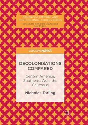 Decolonisations Compared: Central America, Southeast Asia, the Caucasus de Nicholas Tarling