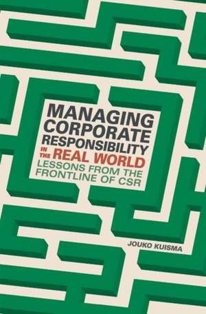 Managing Corporate Responsibility in the Real World: Lessons from the frontline of CSR de Jouko Kuisma