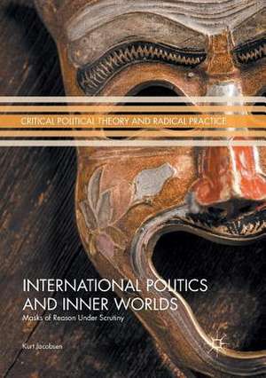 International Politics and Inner Worlds: Masks of Reason under Scrutiny de Kurt Jacobsen