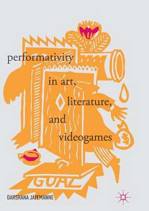 Performativity in Art, Literature, and Videogames de Darshana Jayemanne