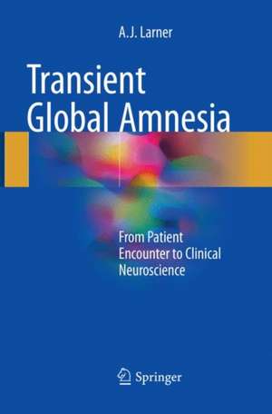 Transient Global Amnesia: From Patient Encounter to Clinical Neuroscience de A. J. Larner