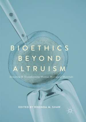 Bioethics Beyond Altruism: Donating and Transforming Human Biological Materials de Rhonda M Shaw