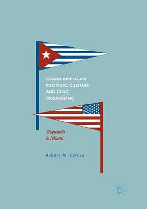 Cuban American Political Culture and Civic Organizing: Tocqueville in Miami de Robert M. Ceresa