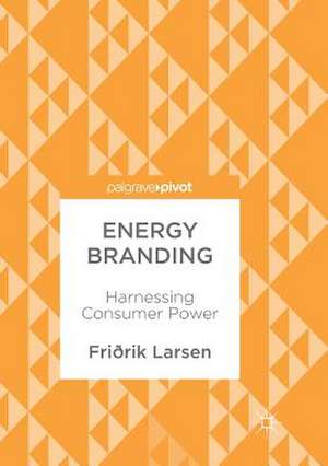 Energy Branding: Harnessing Consumer Power de Friðrik Larsen