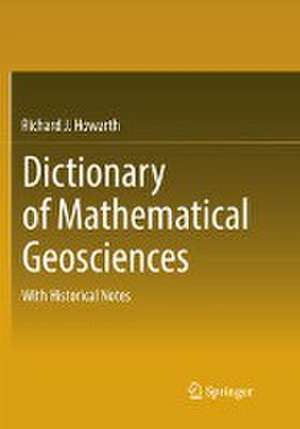 Dictionary of Mathematical Geosciences: With Historical Notes de Richard J. Howarth