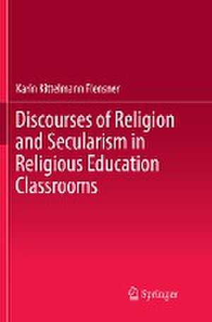 Discourses of Religion and Secularism in Religious Education Classrooms de Karin Kittelmann Flensner