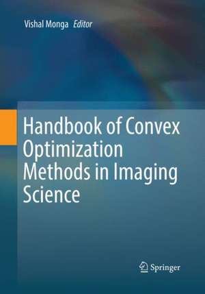 Handbook of Convex Optimization Methods in Imaging Science de Vishal Monga