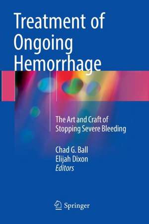 Treatment of Ongoing Hemorrhage: The Art and Craft of Stopping Severe Bleeding de Chad G. Ball