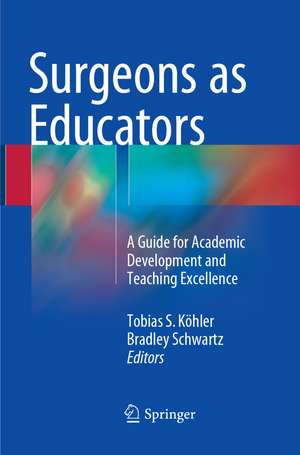 Surgeons as Educators: A Guide for Academic Development and Teaching Excellence de Tobias S. Köhler