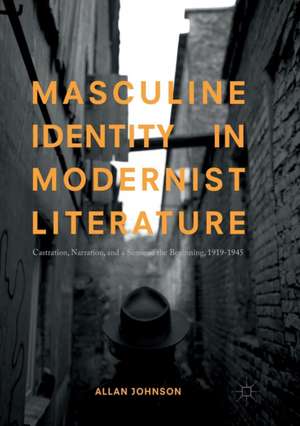 Masculine Identity in Modernist Literature: Castration, Narration, and a Sense of the Beginning, 1919-1945 de Allan Johnson