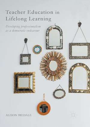 Teacher Education in Lifelong Learning: Developing Professionalism as a Democratic Endeavour de Alison Iredale