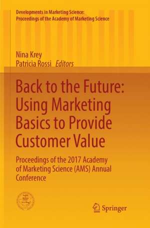 Back to the Future: Using Marketing Basics to Provide Customer Value: Proceedings of the 2017 Academy of Marketing Science (AMS) Annual Conference de Nina Krey