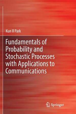 Fundamentals of Probability and Stochastic Processes with Applications to Communications de Kun Il Park