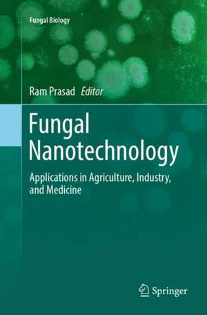 Fungal Nanotechnology: Applications in Agriculture, Industry, and Medicine de Ram Prasad