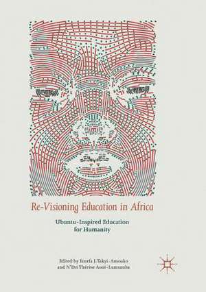 Re-Visioning Education in Africa: Ubuntu-Inspired Education for Humanity de Emefa J. Takyi-Amoako