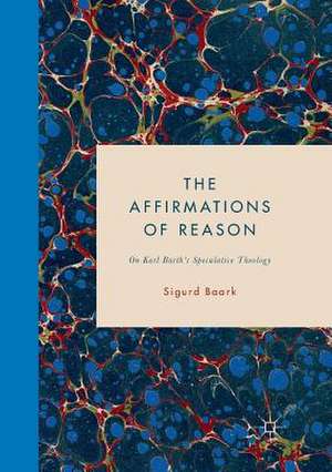 The Affirmations of Reason: On Karl Barth’s Speculative Theology de Sigurd Baark