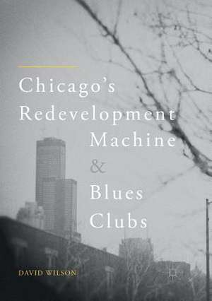 Chicago’s Redevelopment Machine and Blues Clubs de David Wilson