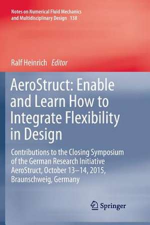 AeroStruct: Enable and Learn How to Integrate Flexibility in Design: Contributions to the Closing Symposium of the German Research Initiative AeroStruct, October 13–14, 2015, Braunschweig, Germany de Ralf Heinrich