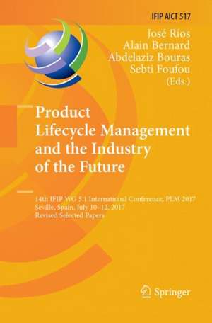 Product Lifecycle Management and the Industry of the Future: 14th IFIP WG 5.1 International Conference, PLM 2017, Seville, Spain, July 10-12, 2017, Revised Selected Papers de José Ríos