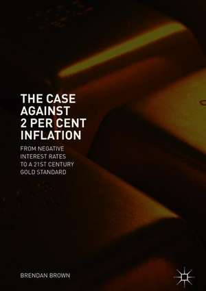 The Case Against 2 Per Cent Inflation: From Negative Interest Rates to a 21st Century Gold Standard de Brendan Brown