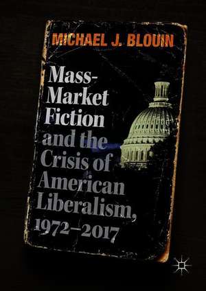 Mass-Market Fiction and the Crisis of American Liberalism, 1972–2017 de Michael J. Blouin