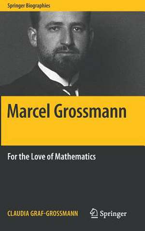 Marcel Grossmann: For the Love of Mathematics de Claudia Graf-Grossmann