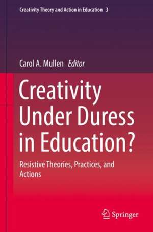 Creativity Under Duress in Education?: Resistive Theories, Practices, and Actions de Carol A. Mullen