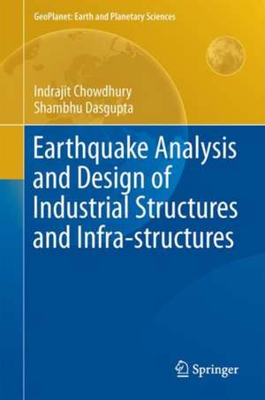 Earthquake Analysis and Design of Industrial Structures and Infra-structures de Indrajit Chowdhury