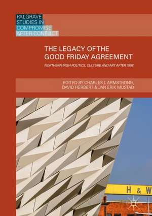 The Legacy of the Good Friday Agreement: Northern Irish Politics, Culture and Art after 1998 de Charles I. Armstrong