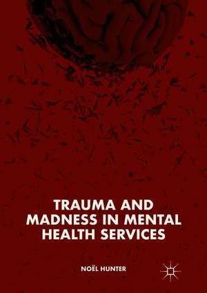 Trauma and Madness in Mental Health Services de Noël Hunter