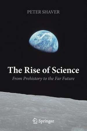 The Rise of Science: From Prehistory to the Far Future de Peter Shaver