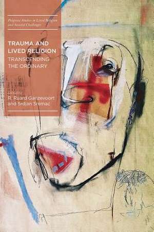 Trauma and Lived Religion: Transcending the Ordinary de R. Ruard Ganzevoort