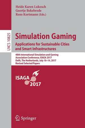 Simulation Gaming. Applications for Sustainable Cities and Smart Infrastructures: 48th International Simulation and Gaming Association Conference, ISAGA 2017, Delft, The Netherlands, July 10-14, 2017, Revised Selected Papers de Heide Karen Lukosch