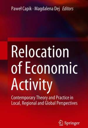 Relocation of Economic Activity: Contemporary Theory and Practice in Local, Regional and Global Perspectives de Paweł Capik