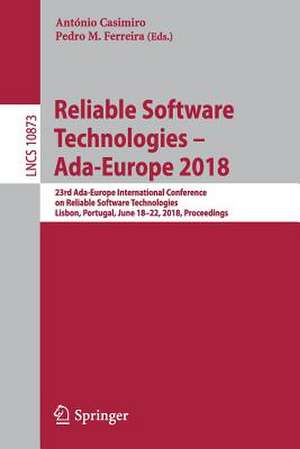 Reliable Software Technologies – Ada-Europe 2018: 23rd Ada-Europe International Conference on Reliable Software Technologies, Lisbon, Portugal, June 18-22, 2018, Proceedings de António Casimiro