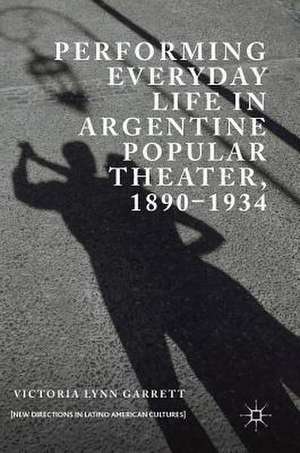 Performing Everyday Life in Argentine Popular Theater, 1890–1934 de Victoria Lynn Garrett