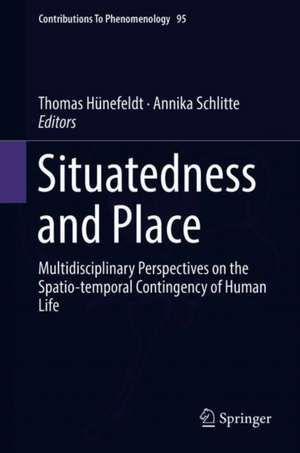 Situatedness and Place: Multidisciplinary Perspectives on the Spatio-temporal Contingency of Human Life de Thomas Hünefeldt