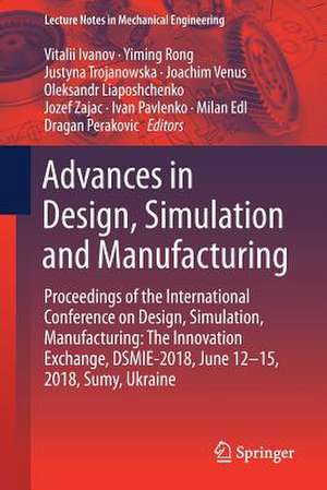 Advances in Design, Simulation and Manufacturing: Proceedings of the International Conference on Design, Simulation, Manufacturing: The Innovation Exchange, DSMIE-2018, June 12-15, 2018, Sumy, Ukraine de Vitalii Ivanov