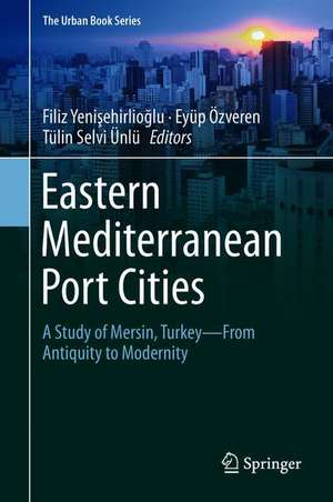 Eastern Mediterranean Port Cities: A Study of Mersin, Turkey—From Antiquity to Modernity de Filiz Yenişehirlioğlu