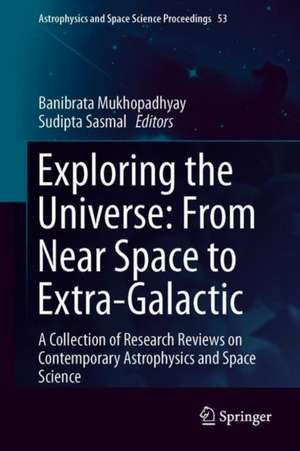 Exploring the Universe: From Near Space to Extra-Galactic: A Collection of Research Reviews on Contemporary Astrophysics and Space Science de Banibrata Mukhopadhyay