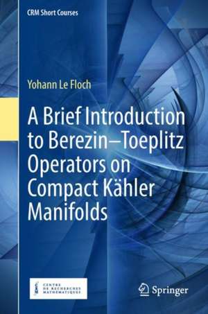 A Brief Introduction to Berezin–Toeplitz Operators on Compact Kähler Manifolds de Yohann Le Floch