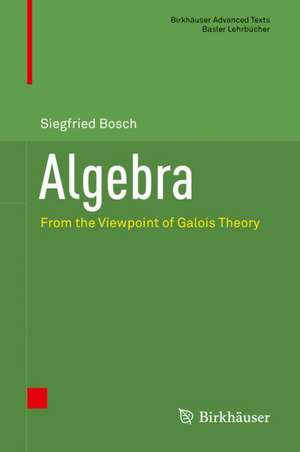 Algebra: From the Viewpoint of Galois Theory de Siegfried Bosch