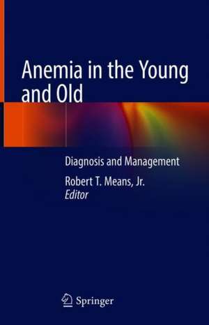 Anemia in the Young and Old: Diagnosis and Management de Robert T. Means Jr.