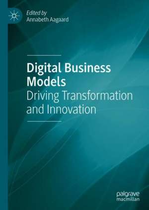 Digital Business Models: Driving Transformation and Innovation de Annabeth Aagaard