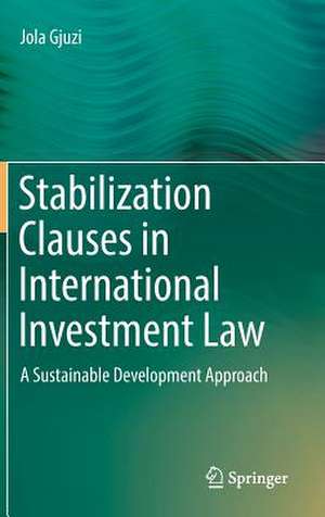 Stabilization Clauses in International Investment Law: A Sustainable Development Approach de Jola Gjuzi