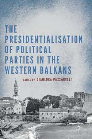 The Presidentialisation of Political Parties in the Western Balkans de Gianluca Passarelli