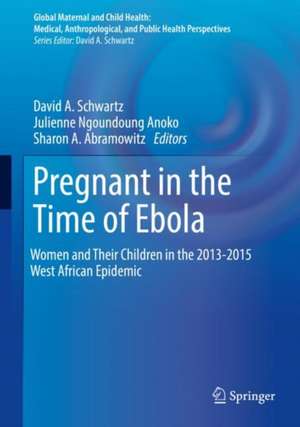 Pregnant in the Time of Ebola: Women and Their Children in the 2013-2015 West African Epidemic de David A. Schwartz