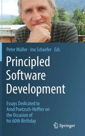 Principled Software Development: Essays Dedicated to Arnd Poetzsch-Heffter on the Occasion of his 60th Birthday de Peter Müller